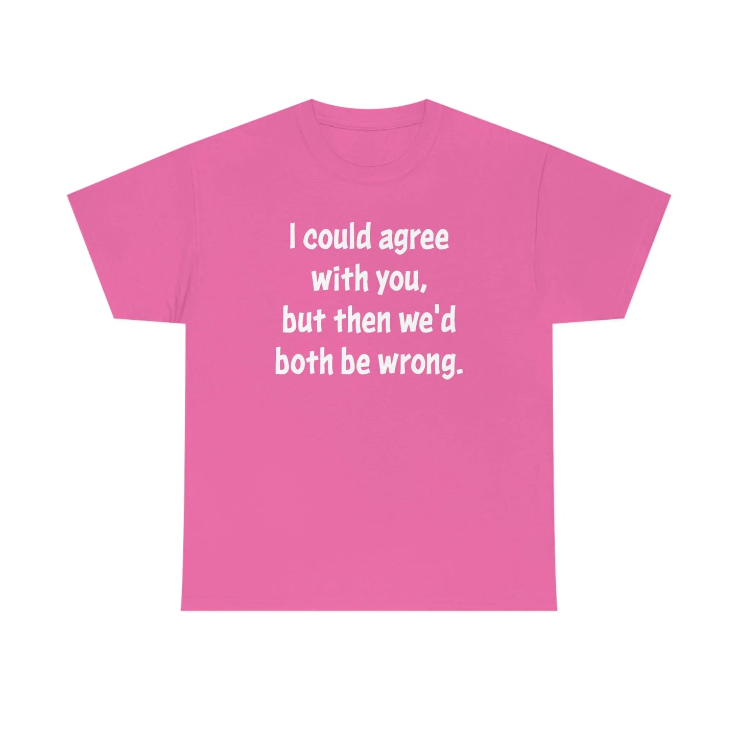 I Could Agree With You Unisex T-Shirt