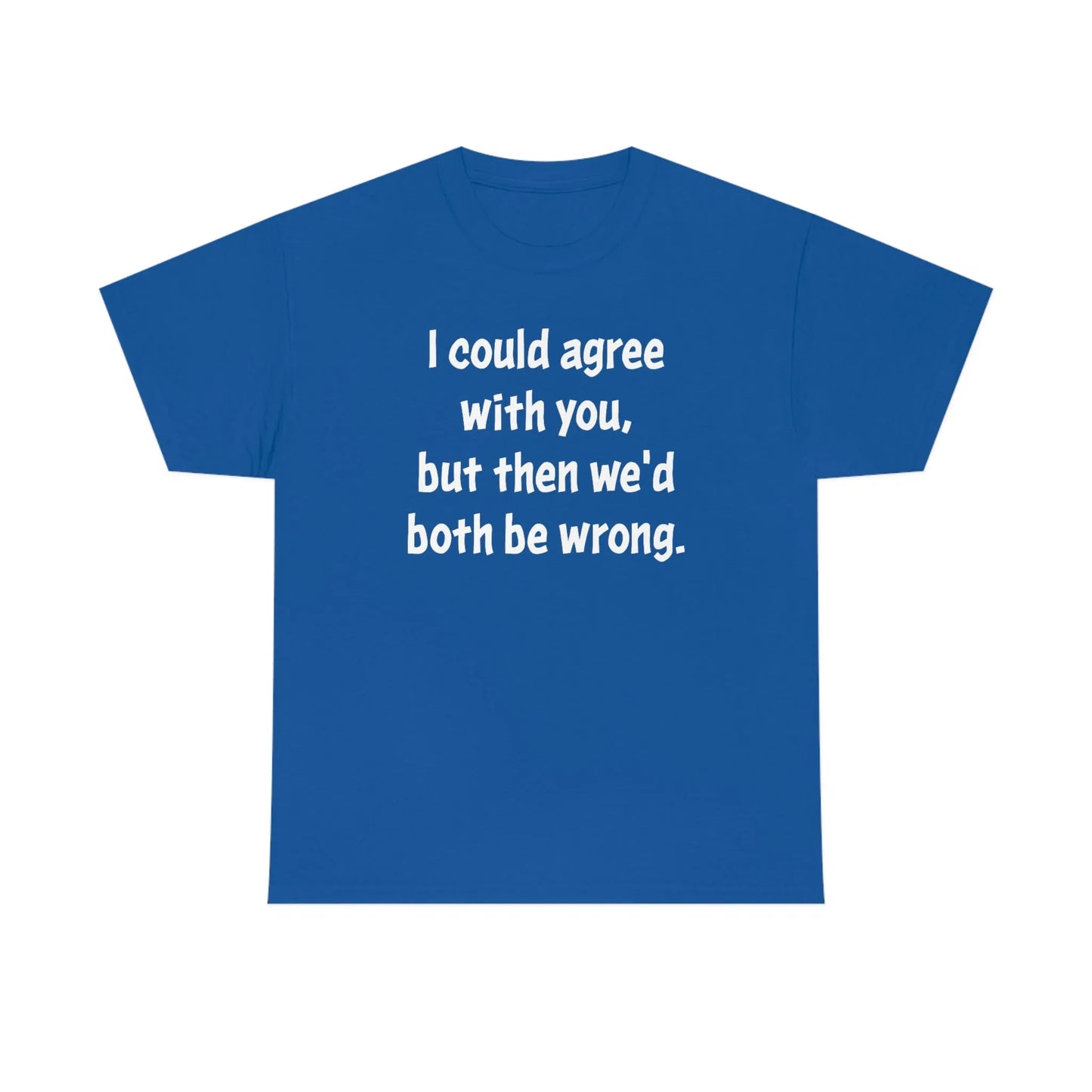 I Could Agree With You Unisex T-Shirt