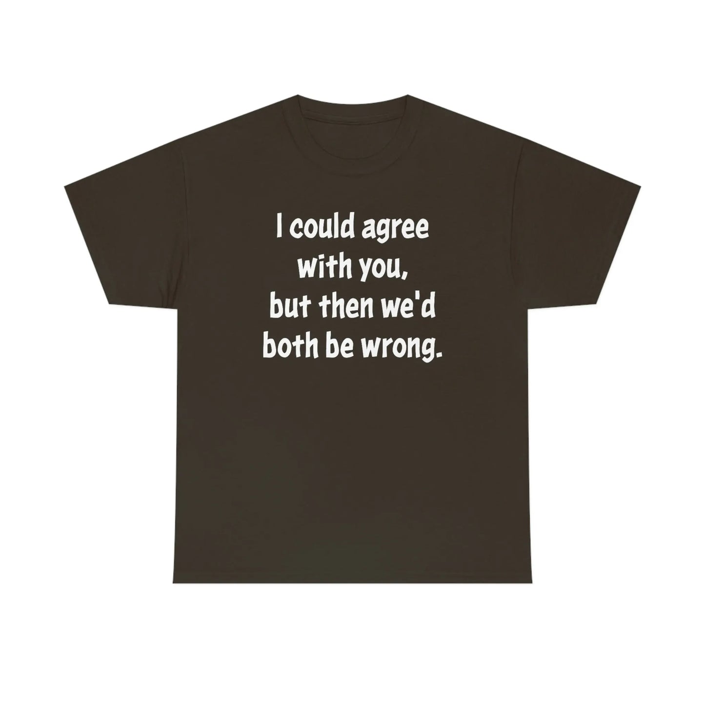 I Could Agree With You Unisex T-Shirt