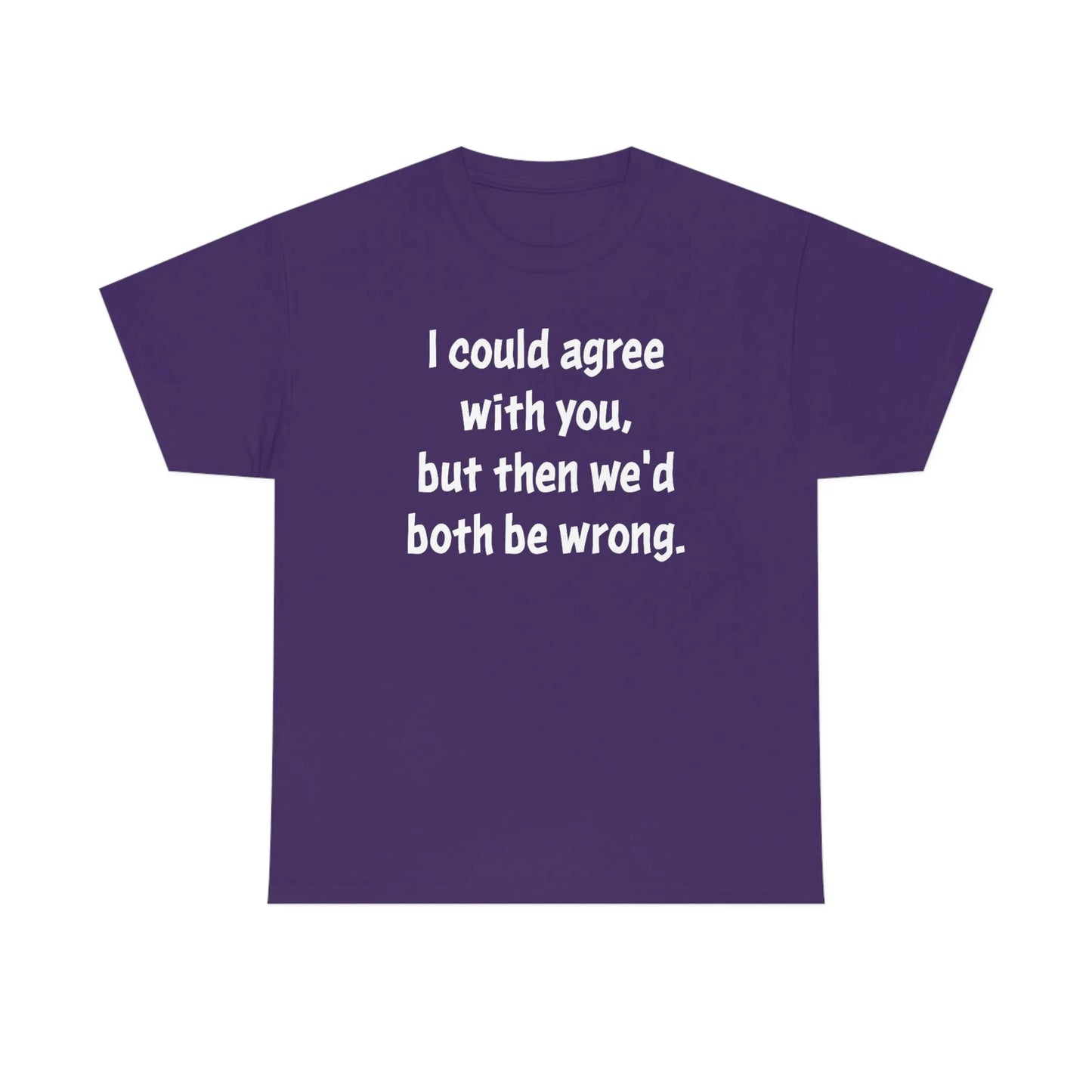 I Could Agree With You Unisex T-Shirt